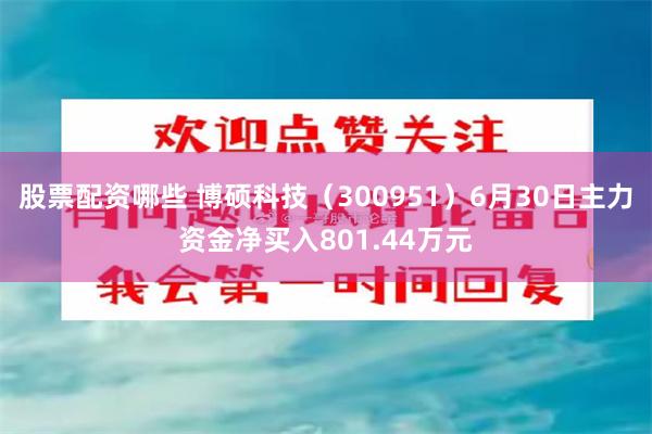 股票配资哪些 博硕科技（300951）6月30日主力资金净买入801.44万元