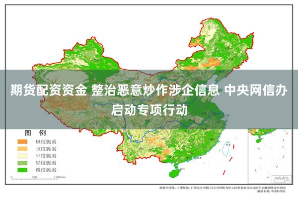 期货配资资金 整治恶意炒作涉企信息 中央网信办启动专项行动