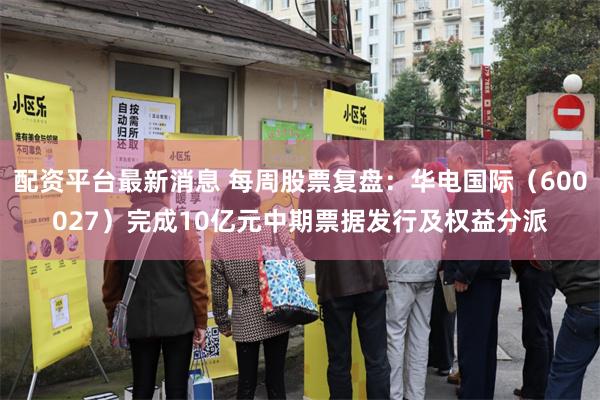 配资平台最新消息 每周股票复盘：华电国际（600027）完成10亿元中期票据发行及权益分派