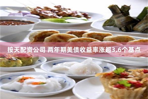 按天配资公司 两年期美债收益率涨超3.6个基点