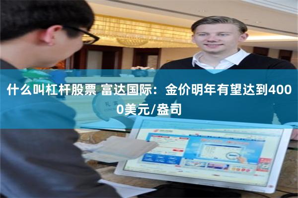 什么叫杠杆股票 富达国际：金价明年有望达到4000美元/盎司