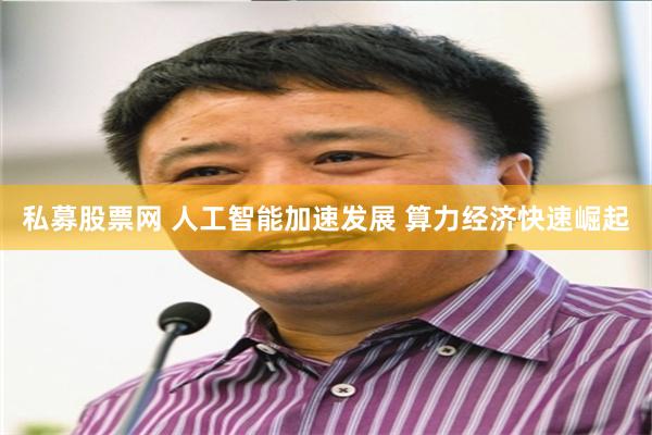 私募股票网 人工智能加速发展 算力经济快速崛起