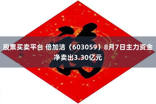 股票买卖平台 倍加洁（603059）8月7日主力资金净卖出3.30亿元
