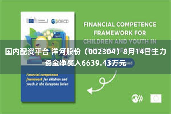 国内配资平台 洋河股份(002304)8月14日主力资金净买入6639.43万元