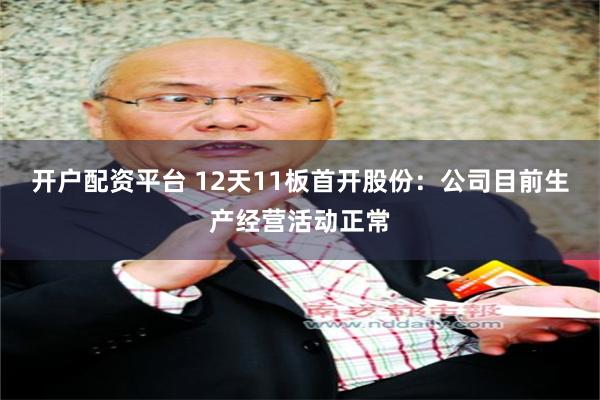 开户配资平台 12天11板首开股份：公司目前生产经营活动正常