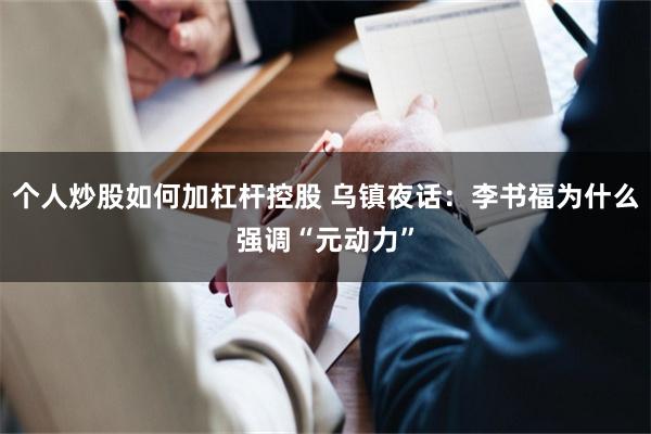 个人炒股如何加杠杆控股 乌镇夜话：李书福为什么强调“元动力”