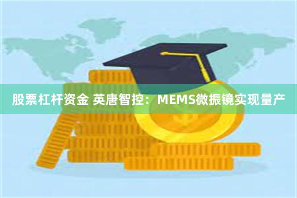 股票杠杆资金 英唐智控：MEMS微振镜实现量产