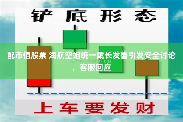 配市值股票 海航空姐统一戴长发簪引发安全讨论，客服回应