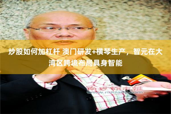 炒股如何加杠杆 澳门研发+横琴生产，智元在大湾区跨境布局具身智能
