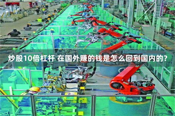 炒股10倍杠杆 在国外赚的钱是怎么回到国内的？