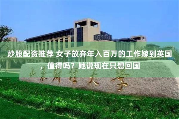 炒股配资推荐 女子放弃年入百万的工作嫁到英国，值得吗？她说现在只想回国