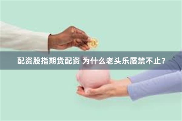 配资股指期货配资 为什么老头乐屡禁不止？