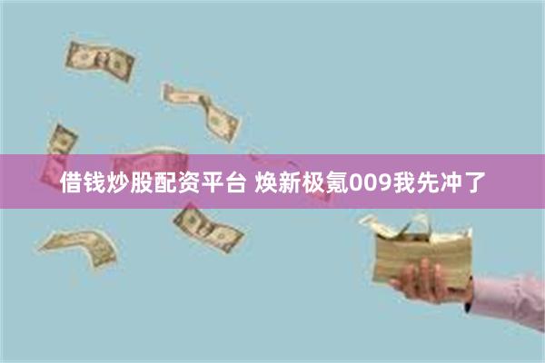 借钱炒股配资平台 焕新极氪009我先冲了
