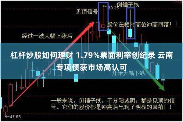 杠杆炒股如何理财 1.79%票面利率创纪录 云南专项债获市场高认可