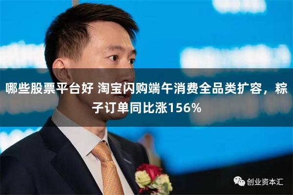 哪些股票平台好 淘宝闪购端午消费全品类扩容，粽子订单同比涨156%