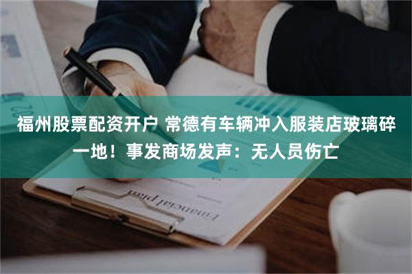 福州股票配资开户 常德有车辆冲入服装店玻璃碎一地！事发商场发声：无人员伤亡
