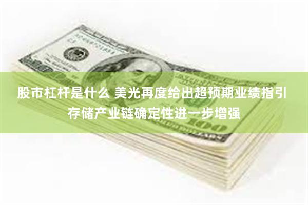 股市杠杆是什么 美光再度给出超预期业绩指引 存储产业链确定性进一步增强