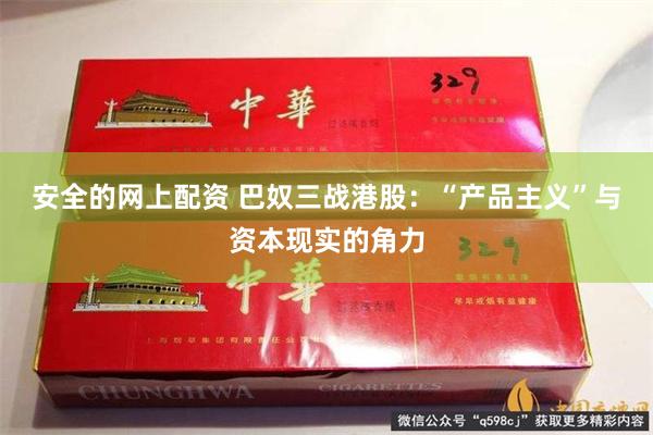 安全的网上配资 巴奴三战港股：“产品主义”与资本现实的角力