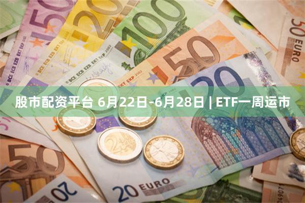 股市配资平台 6月22日-6月28日 | ETF一周运市