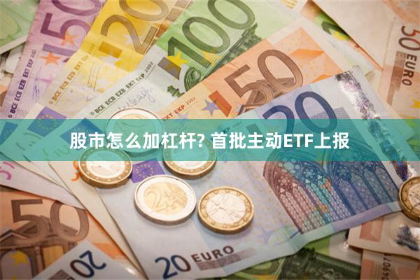 股市怎么加杠杆? 首批主动ETF上报