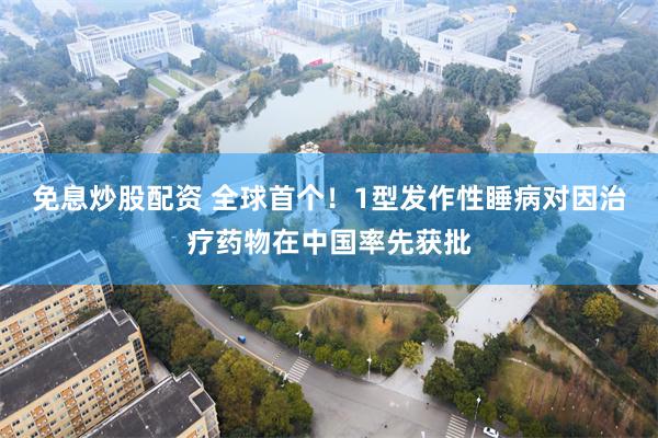 免息炒股配资 全球首个!1型发作性睡病对因治疗药物在中国率先获批