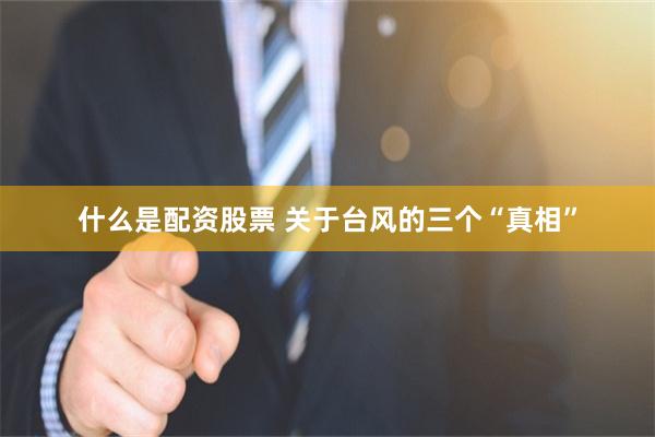 什么是配资股票 关于台风的三个“真相”