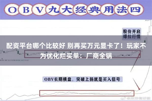 配资平台哪个比较好 别再买万元显卡了！玩家不为优化烂买单：厂商全锅