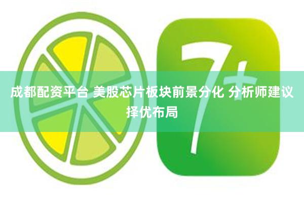 成都配资平台 美股芯片板块前景分化 分析师建议择优布局