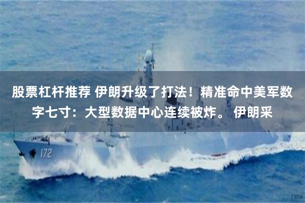 股票杠杆推荐 伊朗升级了打法！精准命中美军数字七寸：大型数据中心连续被炸。 伊朗采
