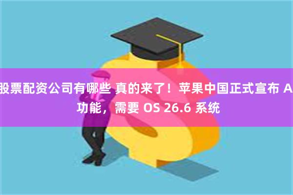 股票配资公司有哪些 真的来了！苹果中国正式宣布 AI 功能，需要 OS 26.6 系统