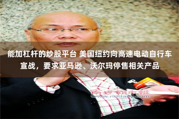 能加杠杆的炒股平台 美国纽约向高速电动自行车宣战,要求亚马逊、沃尔玛停售相关产品