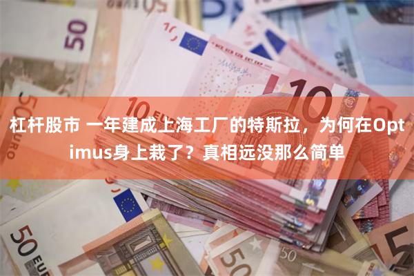 杠杆股市 一年建成上海工厂的特斯拉,为何在Optimus身上栽了?真相远没那么简单