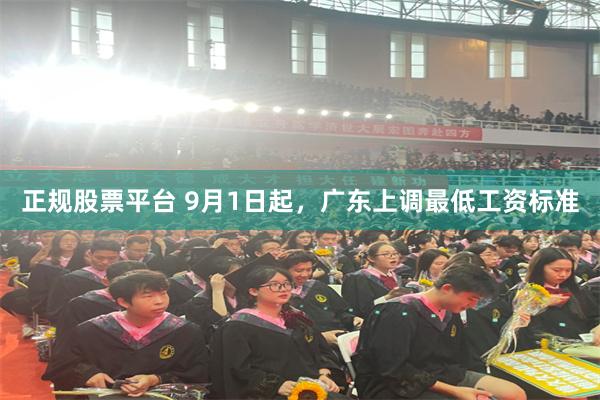 正规股票平台 9月1日起,广东上调最低工资标准
