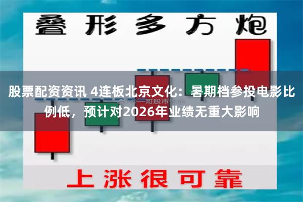股票配资资讯 4连板北京文化：暑期档参投电影比例低，预计对2026年业绩无重大影响