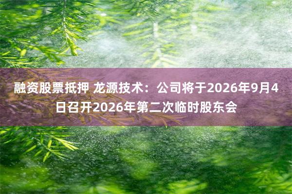 融资股票抵押 龙源技术：公司将于2026年9月4日召开2026年第二次临时股东会