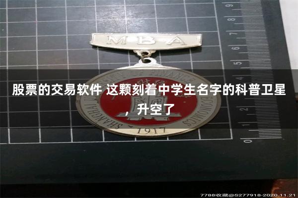 股票的交易软件 这颗刻着中学生名字的科普卫星，升空了