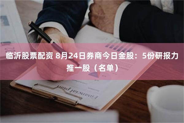 临沂股票配资 8月24日券商今日金股:5份研报力推一股(名单)