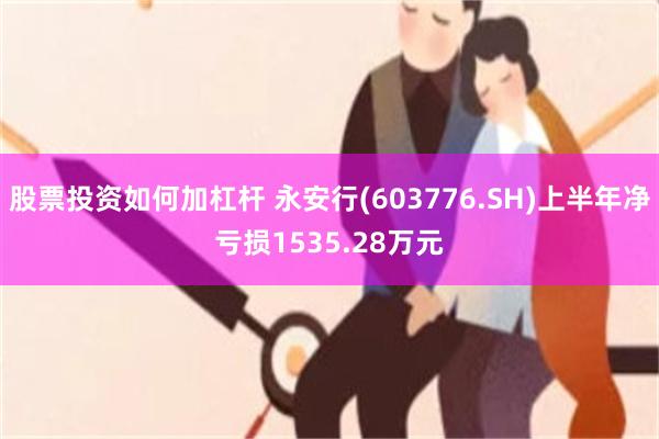 股票投资如何加杠杆 永安行(603776.SH)上半年净亏损1535.28万元