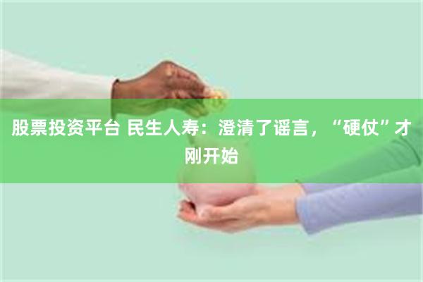 股票投资平台 民生人寿：澄清了谣言，“硬仗”才刚开始
