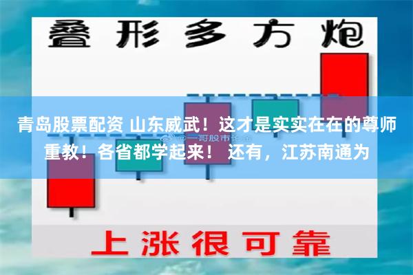 青岛股票配资 山东威武！这才是实实在在的尊师重教！各省都学起来！ 还有，江苏南通为