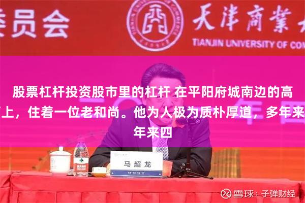 股票杠杆投资股市里的杠杆 在平阳府城南边的高河上，住着一位老和尚。他为人极为质朴厚道，多年来四