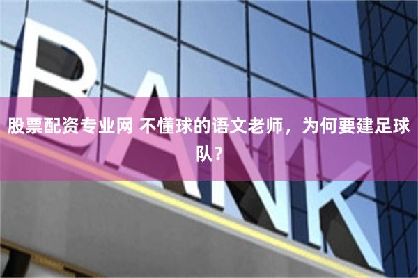 股票配资专业网 不懂球的语文老师，为何要建足球队？