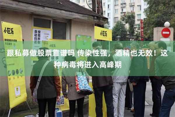 跟私募做股票靠谱吗 传染性强，酒精也无效！这种病毒将进入高峰期