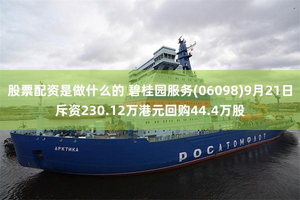股票配资是做什么的 碧桂园服务(06098)9月21日斥资230.12万港元回购44.4万股