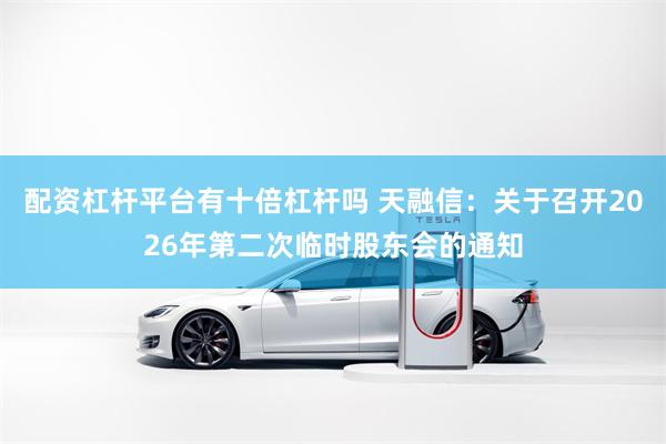 配资杠杆平台有十倍杠杆吗 天融信：关于召开2026年第二次临时股东会的通知
