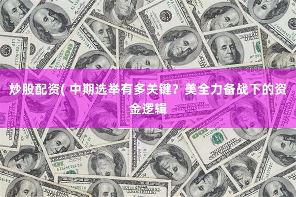 炒股配资( 中期选举有多关键？美全力备战下的资金逻辑