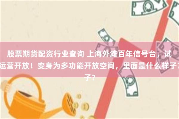 股票期货配资行业查询 上海外滩百年信号台，试运营开放！变身为多功能开放空间，里面是什么样子？