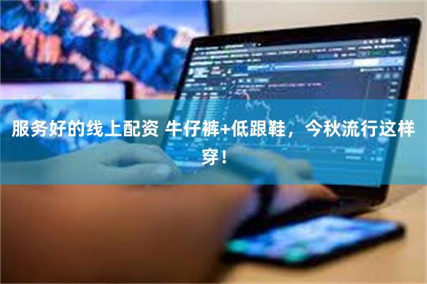 服务好的线上配资 牛仔裤+低跟鞋，今秋流行这样穿！