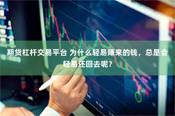期货杠杆交易平台 为什么轻易赚来的钱，总是会轻易还回去呢？