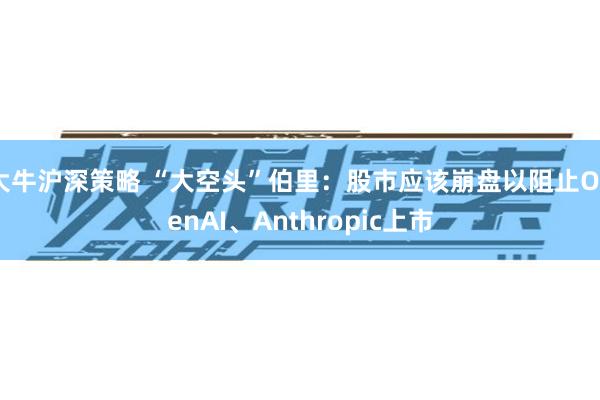 大牛沪深策略 “大空头”伯里：股市应该崩盘以阻止OpenAI、Anthropic上市